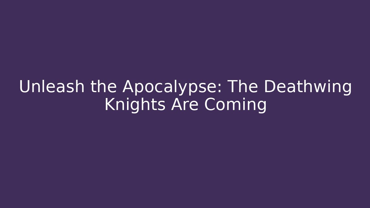 Unleash the Apocalypse: The Deathwing Knights Are Coming