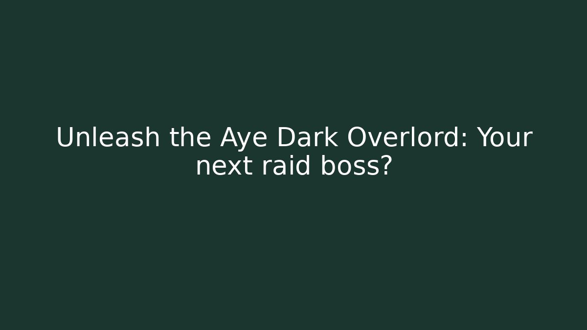 Unleash the Aye Dark Overlord: Your next raid boss?