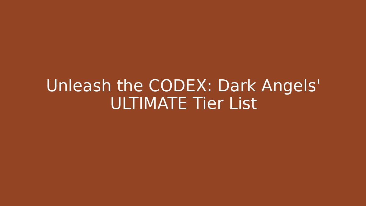 Unleash the CODEX: Dark Angels' ULTIMATE Tier List