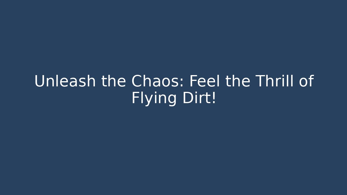 Unleash the Chaos: Feel the Thrill of Flying Dirt!