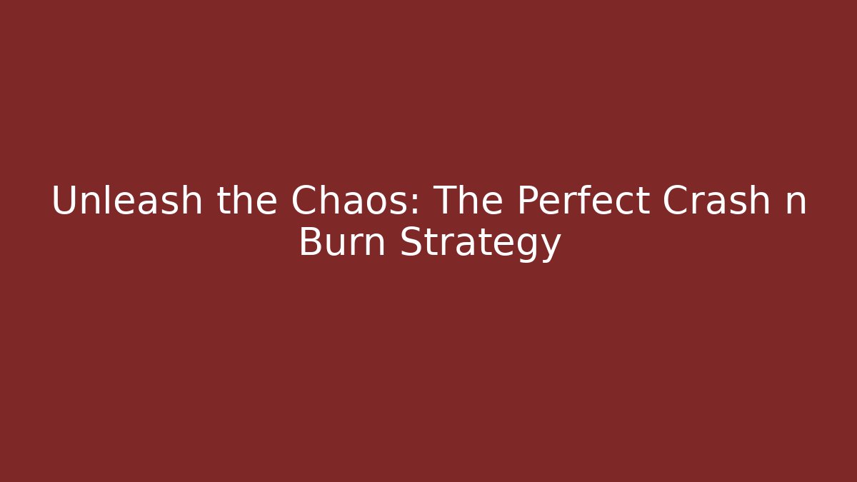 Unleash the Chaos: The Perfect Crash n Burn Strategy