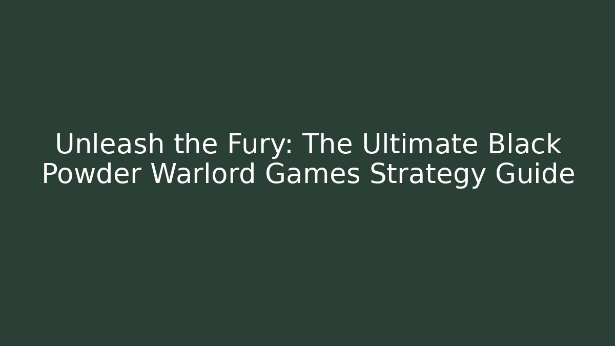 Unleash the Fury: The Ultimate Black Powder Warlord Games Strategy Guide