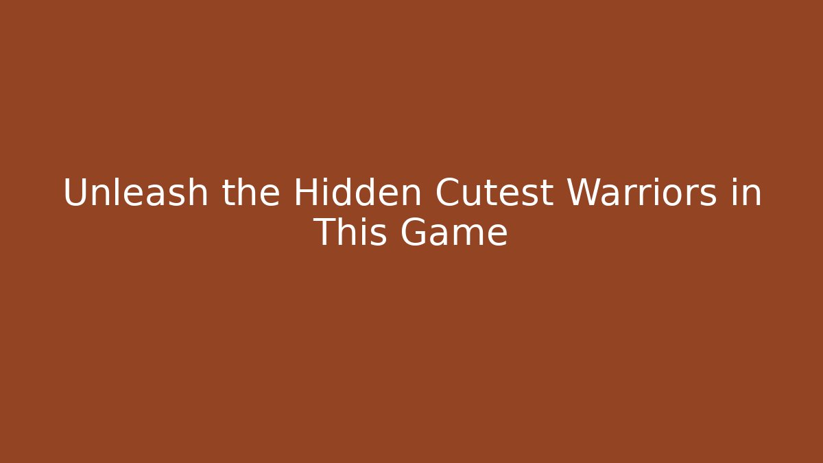 Unleash the Hidden Cutest Warriors in This Game