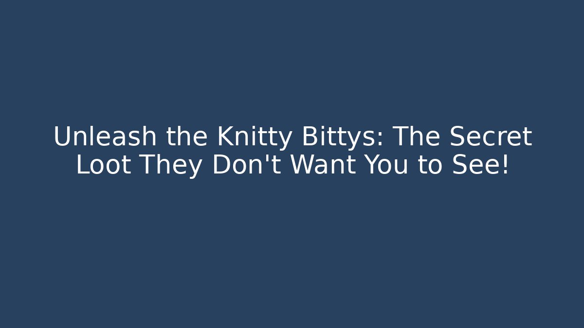 Unleash the Knitty Bittys: The Secret Loot They Don’t Want You to See! - NADclinic