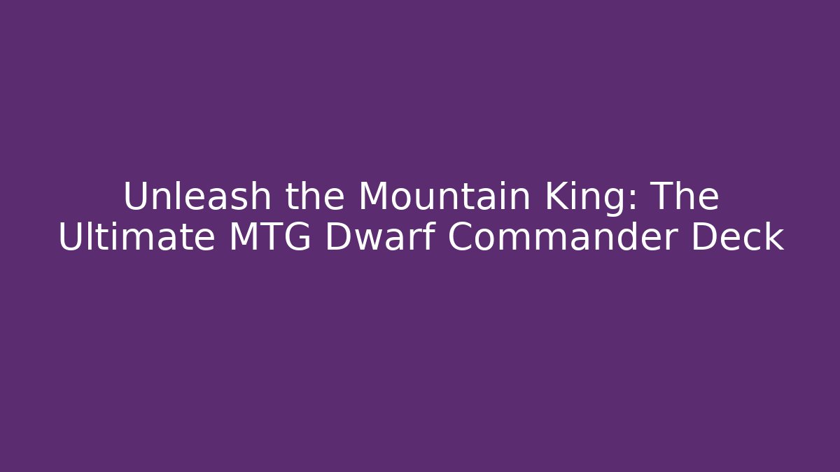 Unleash the Mountain King: The Ultimate MTG Dwarf Commander Deck