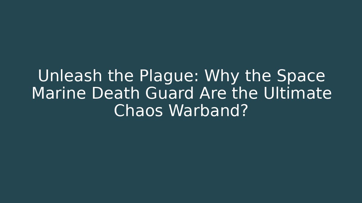 Unleash the Plague: Why the Space Marine Death Guard Are the Ultimate Chaos Warband?
