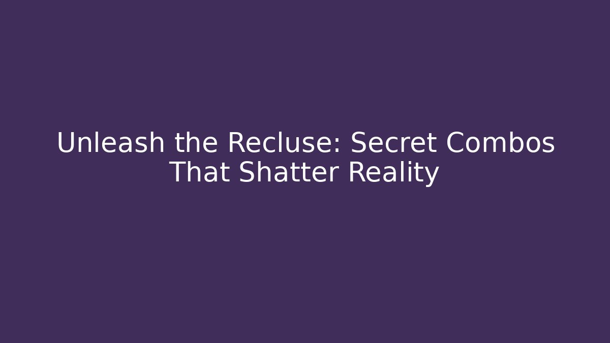 Unleash the Recluse: Secret Combos That Shatter Reality