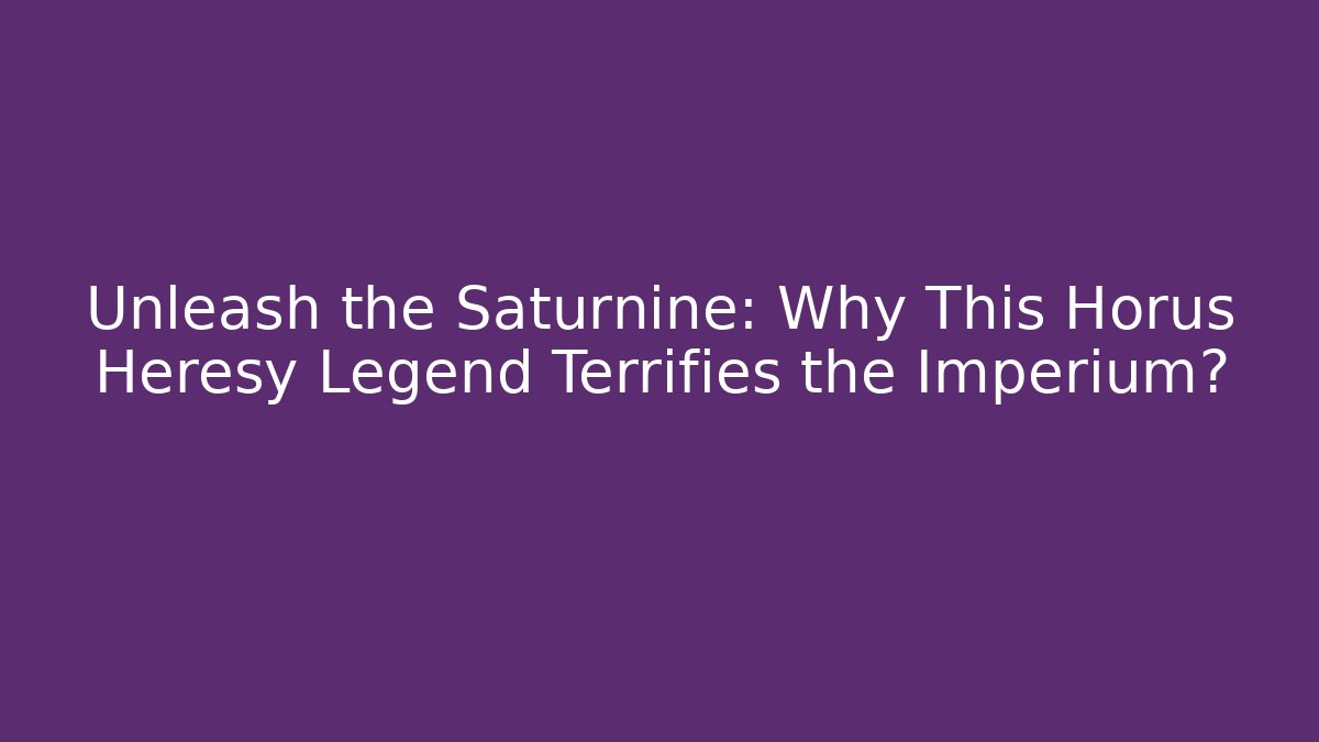 Unleash the Saturnine: Why This Horus Heresy Legend Terrifies the Imperium?