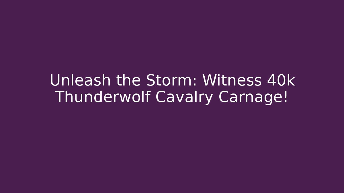 Unleash the Storm: Witness 40k Thunderwolf Cavalry Carnage!