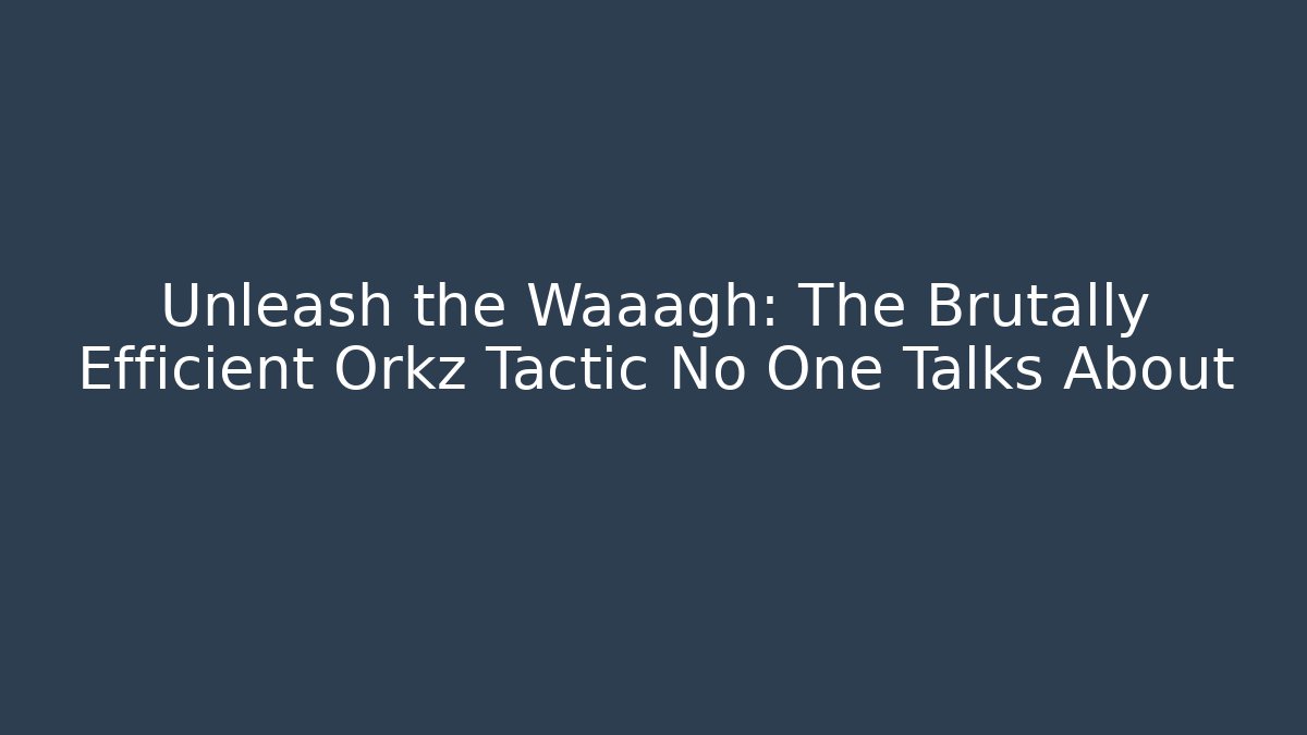 Unleash the Waaagh: The Brutally Efficient Orkz Tactic No One Talks About