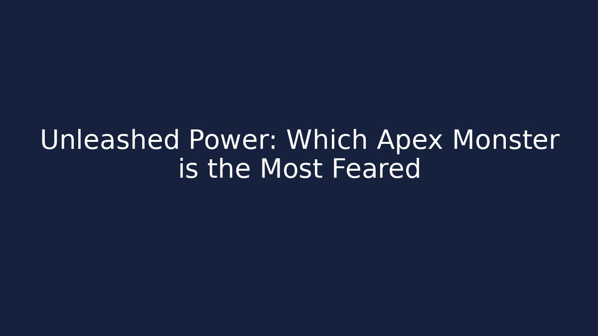 Unleashed Power: Which Apex Monster is the Most Feared