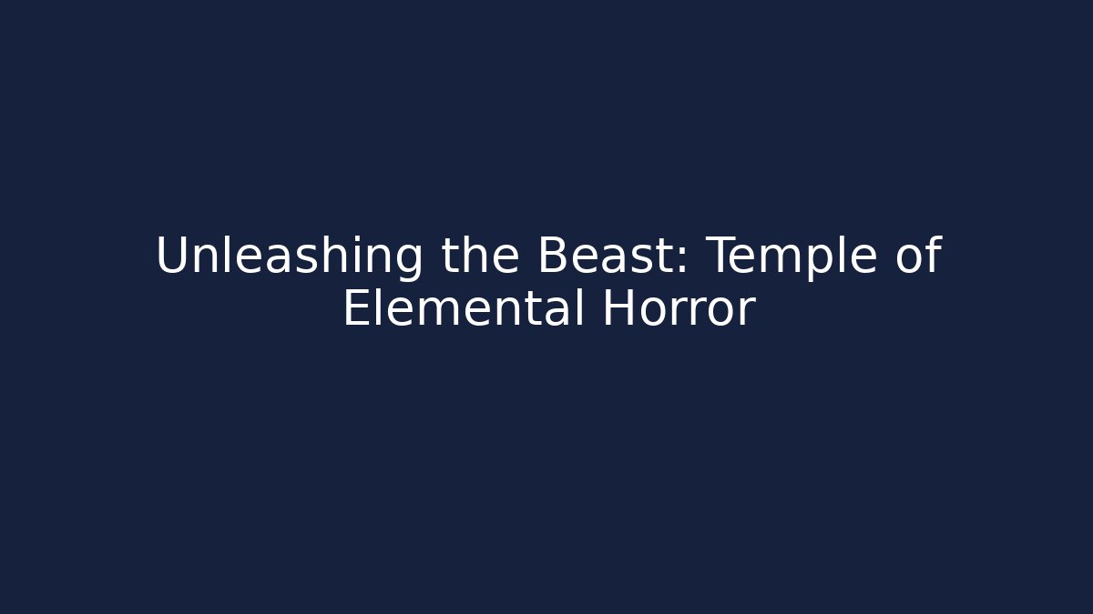 Unleashing the Beast: Temple of Elemental Horror