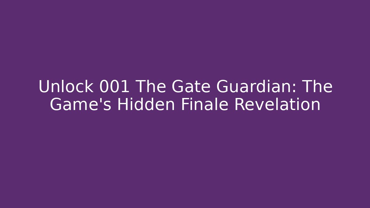 Unlock 001 The Gate Guardian: The Game's Hidden Finale Revelation