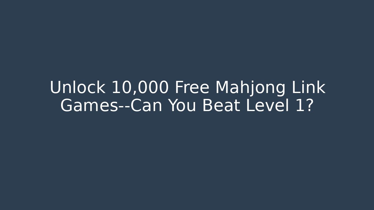 Unlock 10,000+ Free Mahjong Link Games—Can You Beat Level 1?