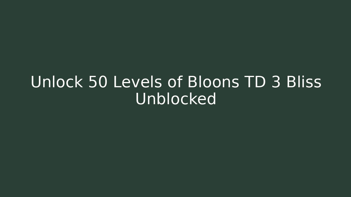 Unlock 50 Levels of Bloons TD 3 Bliss Unblocked