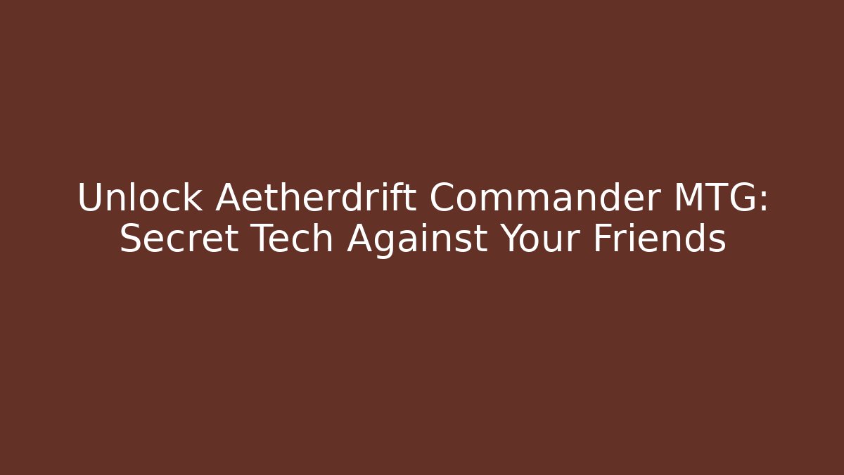 Unlock Aetherdrift Commander MTG: Secret Tech Against Your Friends
