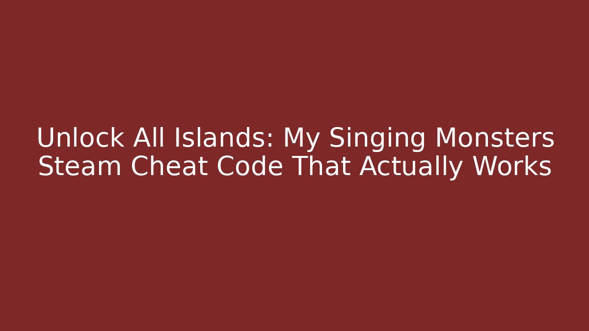 Unlock All Islands: My Singing Monsters Steam Cheat Code That Actually Works