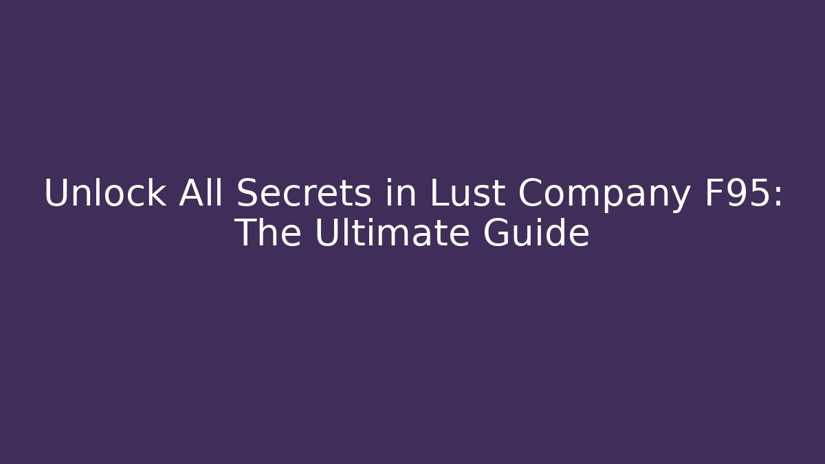Unlock All Secrets in Lust Company F95: The Ultimate Guide
