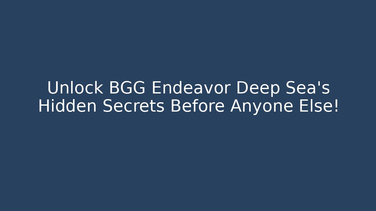 Unlock BGG Endeavor Deep Sea's Hidden Secrets Before Anyone Else!
