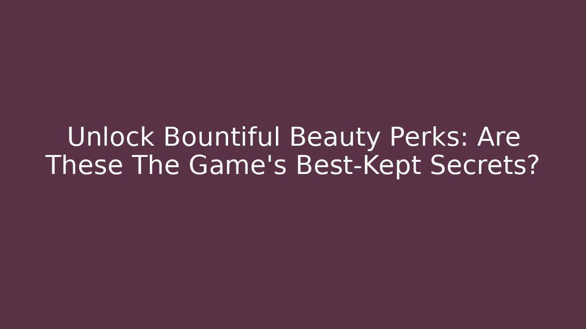 Unlock Bountiful Beauty Perks: Are These The Game's Best-Kept Secrets?