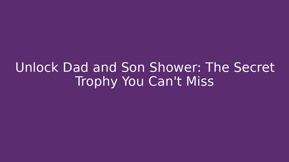 Unlock Dad and Son Shower: The Secret Trophy You Can't Miss