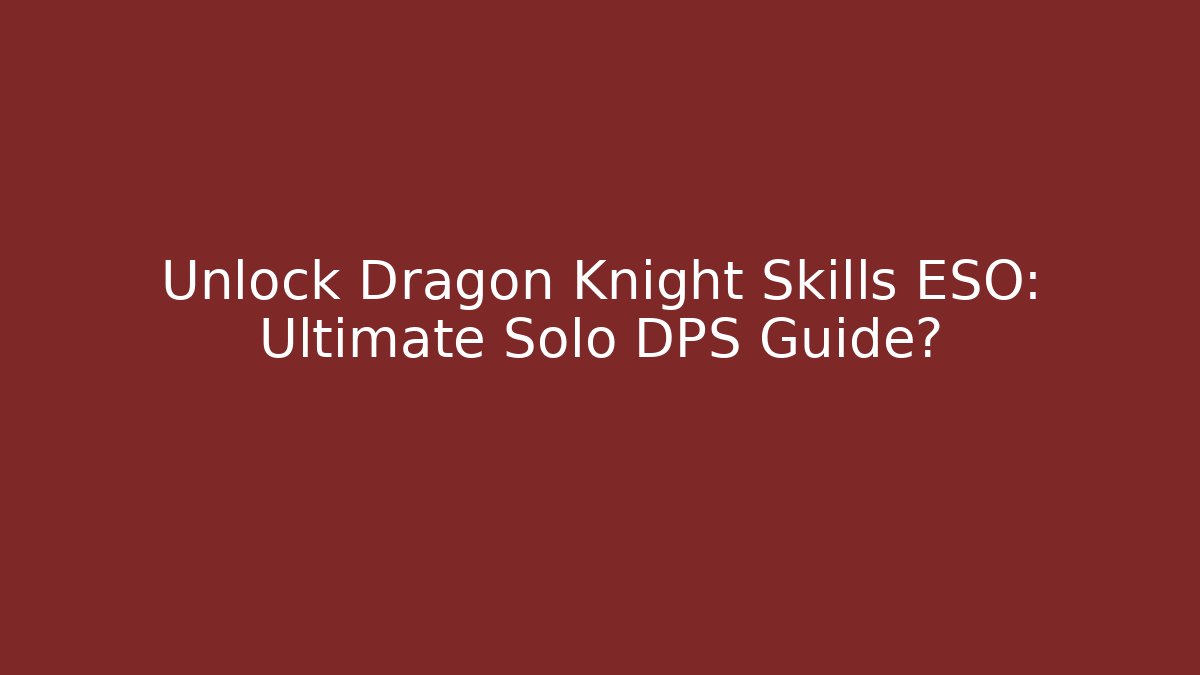 Unlock Dragon Knight Skills ESO: Ultimate Solo DPS Guide?