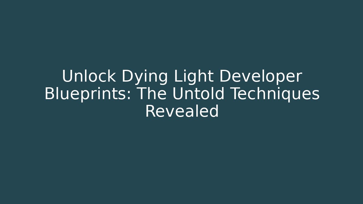 Unlock Dying Light Developer Blueprints: The Untold Techniques Revealed - NADclinic
