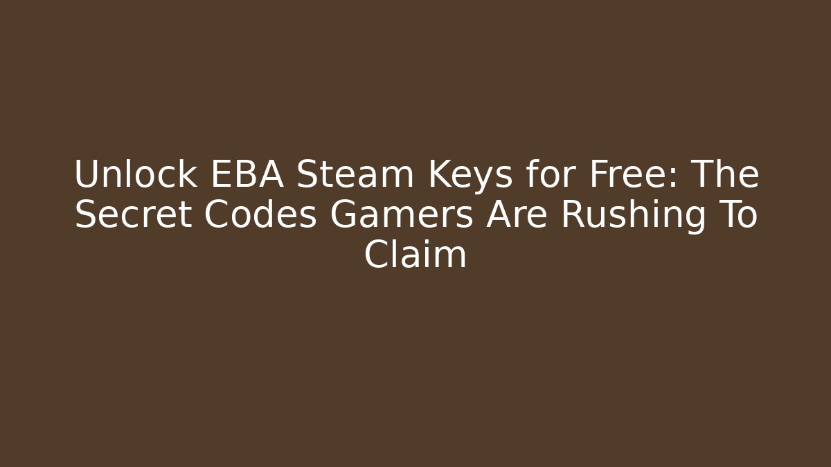 Unlock EBA Steam Keys for Free: The Secret Codes Gamers Are Rushing To Claim