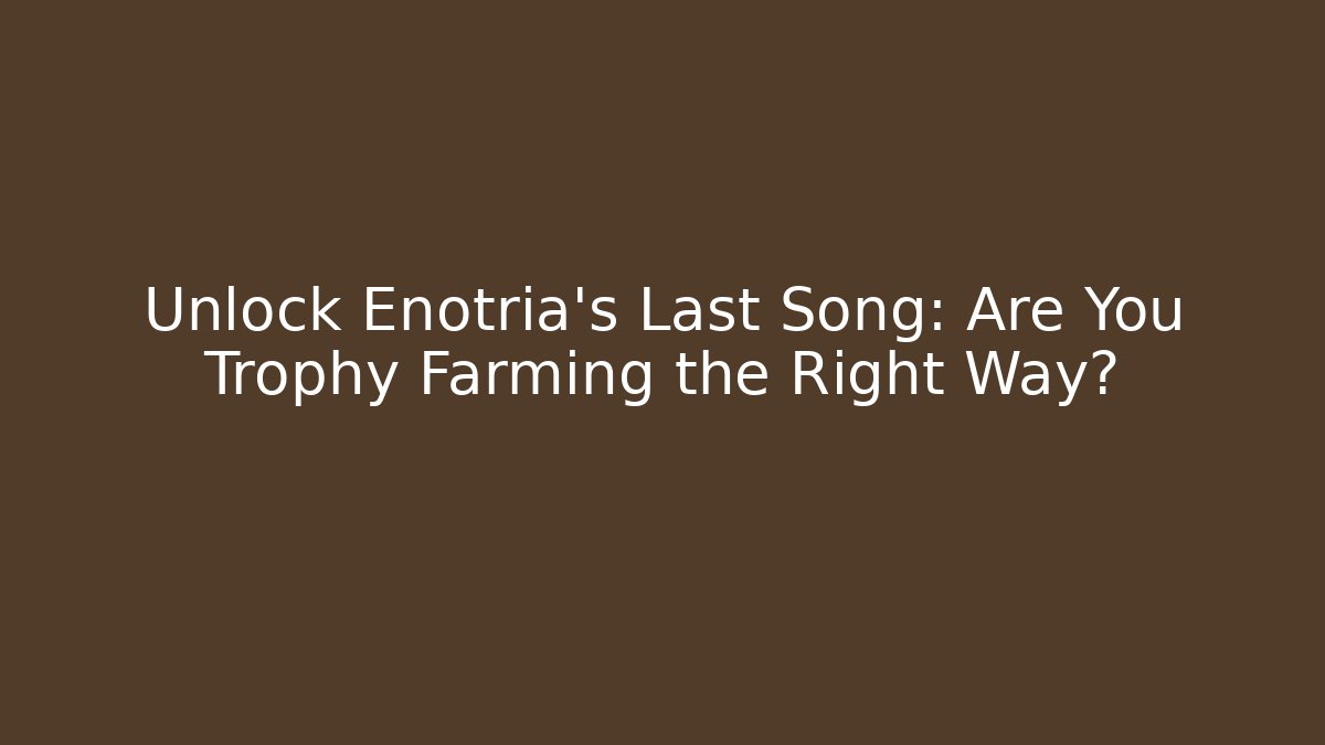 Unlock Enotria's Last Song: Are You Trophy Farming the Right Way?