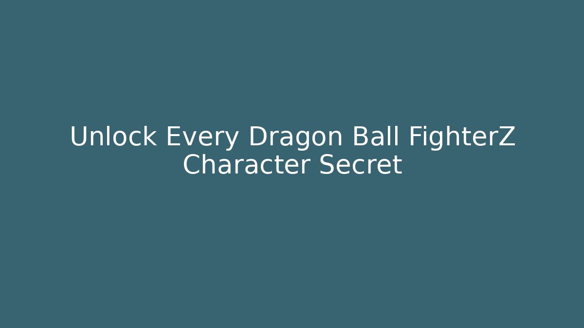 Unlock Every Dragon Ball FighterZ Character Secret