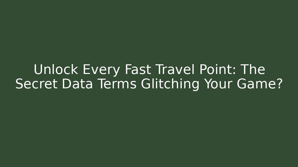 Unlock Every Fast Travel Point: The Secret Data Terms Glitching Your Game?