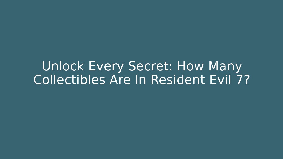 Unlock Every Secret: How Many Collectibles Are In Resident Evil 7?