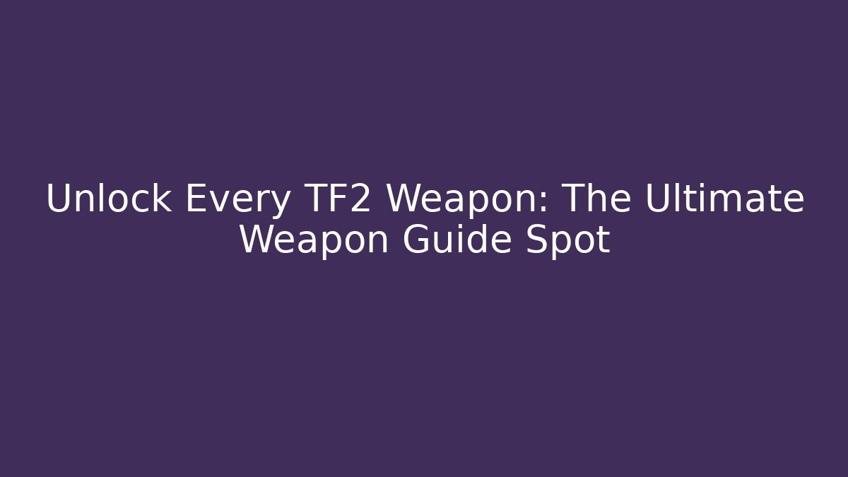 Unlock Every TF2 Weapon: The Ultimate Weapon Guide Spot