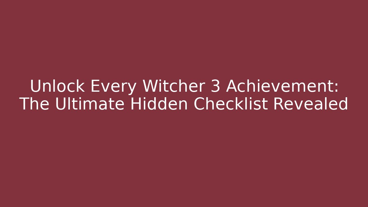 Unlock Every Witcher 3 Achievement: The Ultimate Hidden Checklist Revealed