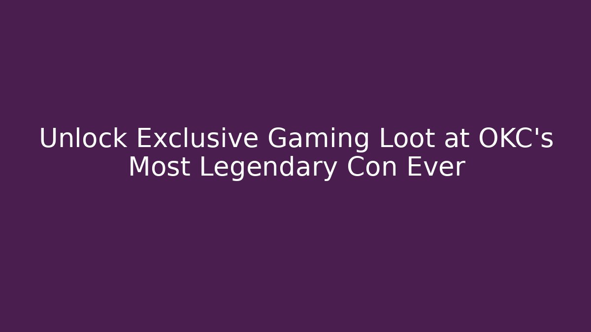 Unlock Exclusive Gaming Loot at OKC's Most Legendary Con Ever