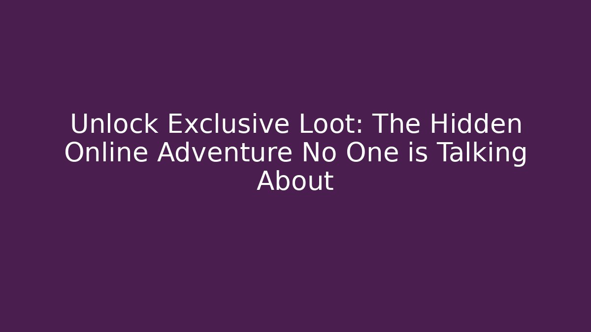 Unlock Exclusive Loot: The Hidden Online Adventure No One is Talking About