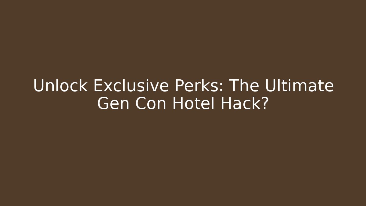 Unlock Exclusive Perks: The Ultimate Gen Con Hotel Hack?