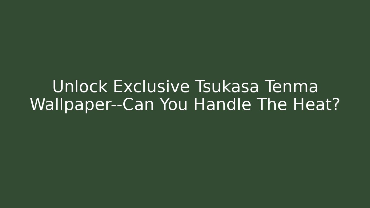 Unlock Exclusive Tsukasa Tenma Wallpaper—Can You Handle The Heat?