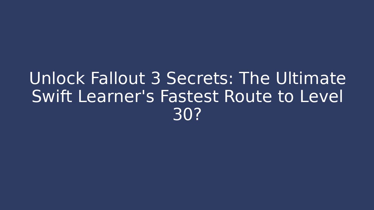 Unlock Fallout 3 Secrets: The Ultimate Swift Learner's Fastest Route to Level 30?