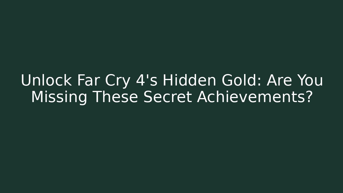 Unlock Far Cry 4's Hidden Gold: Are You Missing These Secret Achievements?