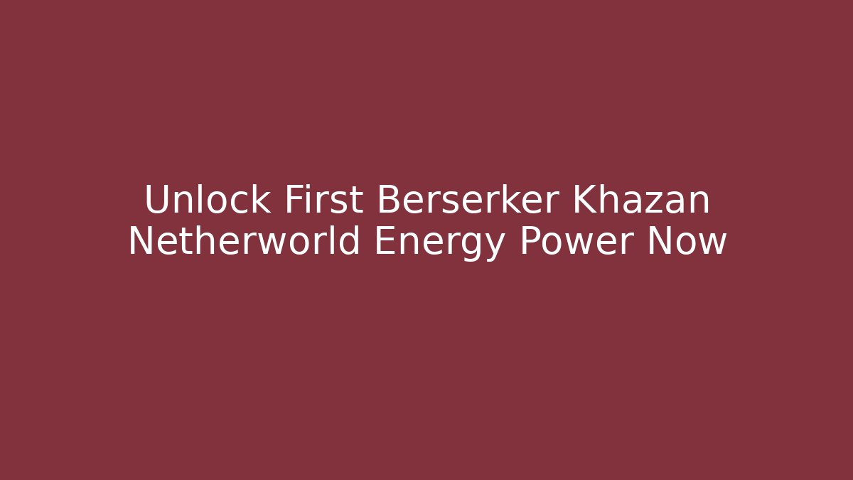 Unlock First Berserker Khazan Netherworld Energy Power Now