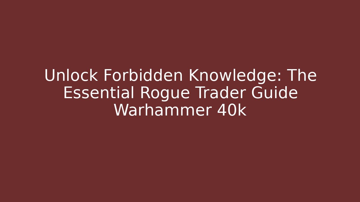 Unlock Forbidden Knowledge: The Essential Rogue Trader Guide Warhammer 40k - NADclinic