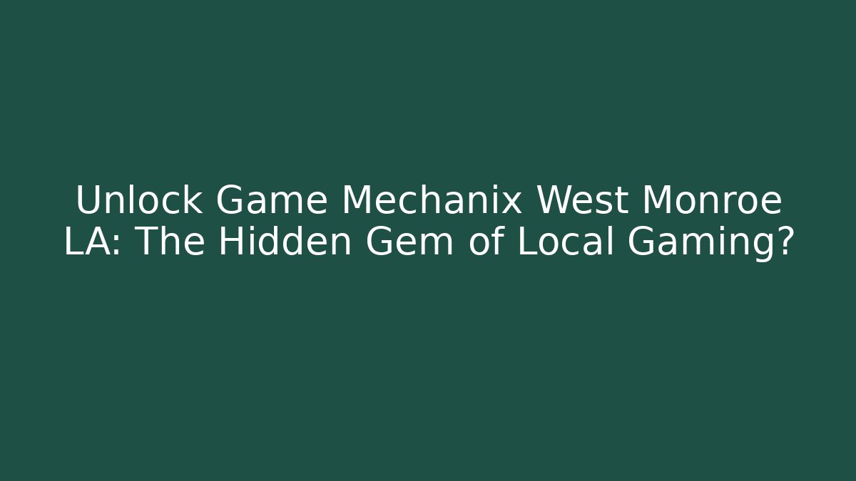 Unlock Game Mechanix West Monroe LA: The Hidden Gem of Local Gaming?