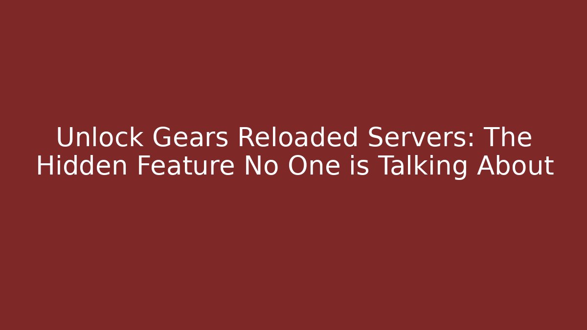 Unlock Gears Reloaded Servers: The Hidden Feature No One is Talking About