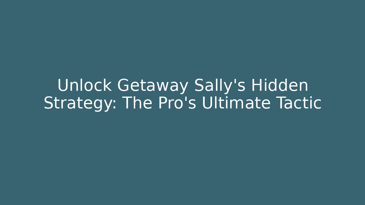 Unlock Getaway Sally's Hidden Strategy: The Pro's Ultimate Tactic
