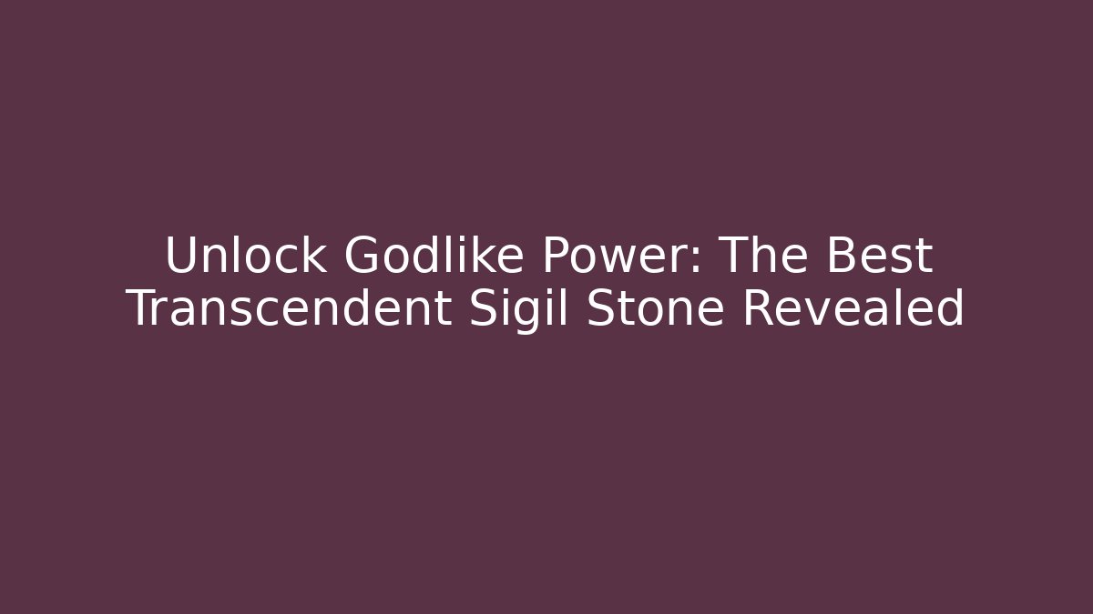 Unlock Godlike Power: The Best Transcendent Sigil Stone Revealed