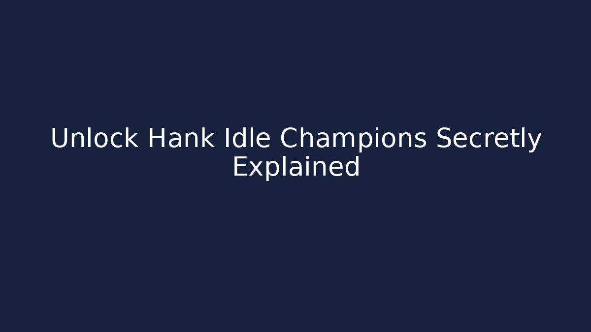 Unlock Hank Idle Champions Secretly Explained