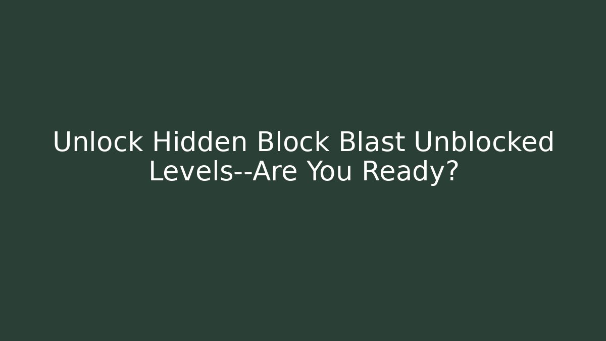Unlock Hidden Block Blast Unblocked Levels—Are You Ready?