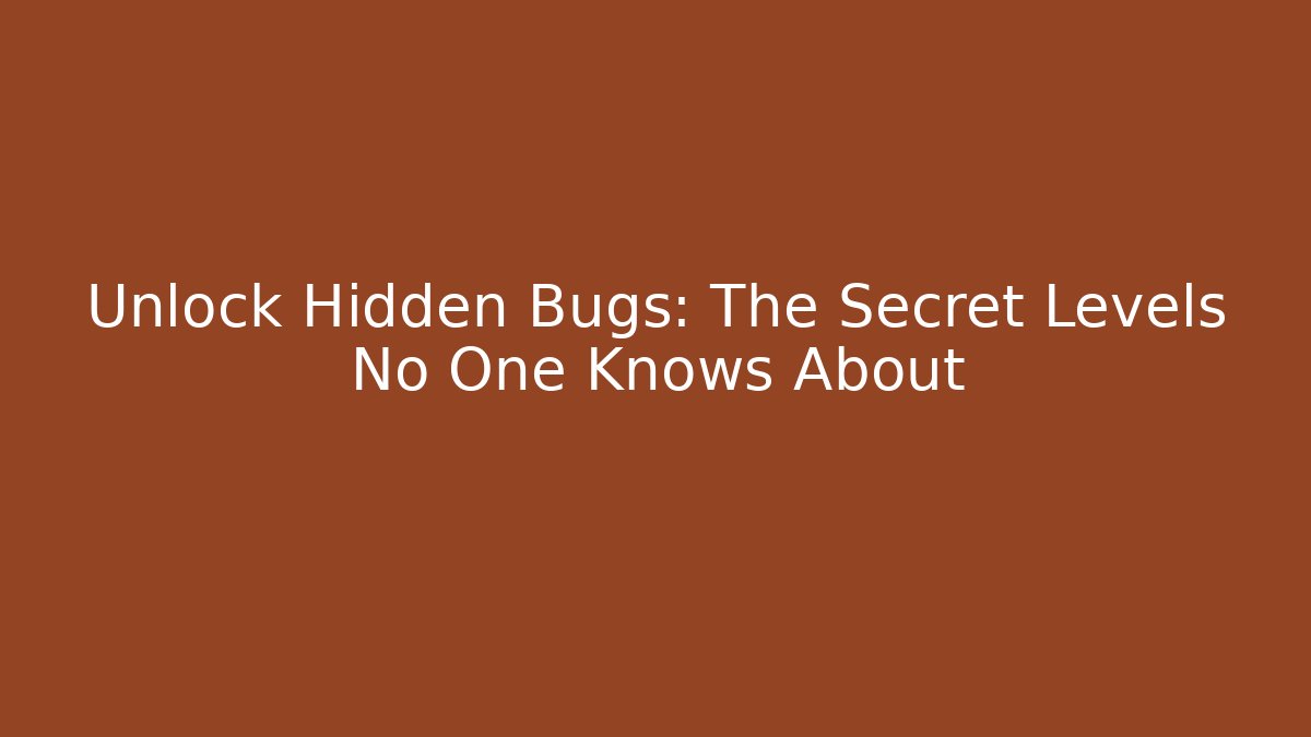 Unlock Hidden Bugs: The Secret Levels No One Knows About