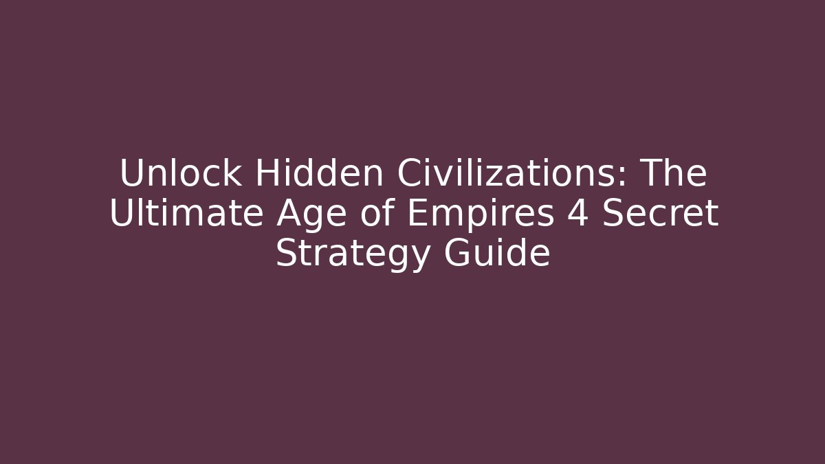 Unlock Hidden Civilizations: The Ultimate Age of Empires 4 Secret Strategy Guide